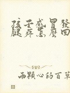 孩子感冒发烧后腿疼怎么回事封面