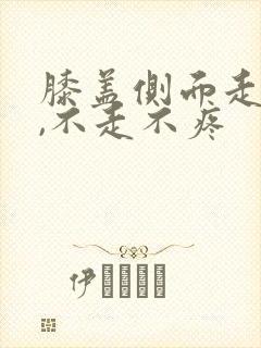 膝盖侧面走路痛,不走不疼