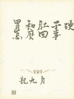 胃和肚子硬硬的怎么回事