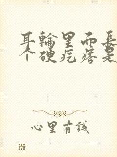 耳轮里面长了一个硬疙瘩是怎么回事