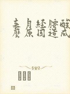 来月经腰酸痛什么原因造成的封面