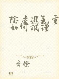 阴虚湿气重体质如何调理