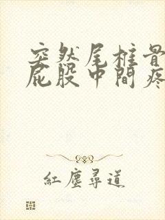 突然尾椎骨末端屁股中间疼是怎么回事