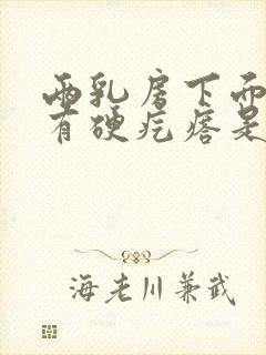 两乳房下面中间有硬疙瘩是怎么回事