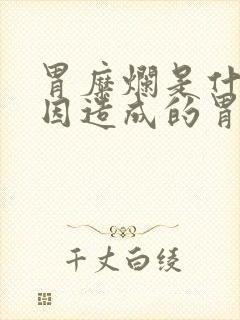 胃糜烂是什么原因造成的胃炎糜烂严重吗封面