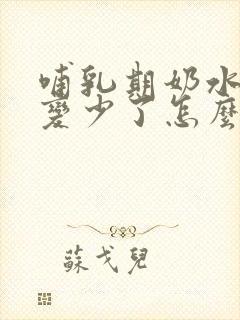 哺乳期奶水突然变少了怎么追奶