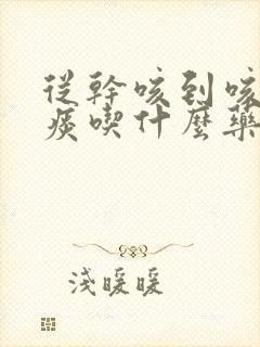 从干咳到咳出黄痰吃什么药