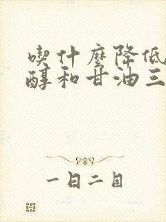 吃什么降低胆固醇和甘油三酯最快