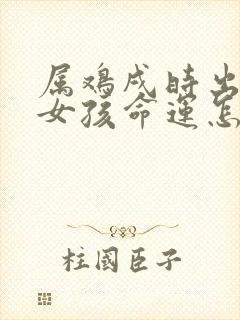属鸡戌时出生的女孩命运怎么样