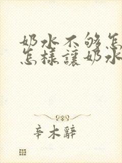 奶水不够怎么办怎样让奶水变多