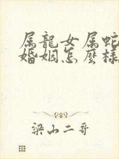 属龙女属蛇男的婚姻怎么样