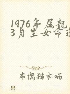 1976年属龙3月生女命运程