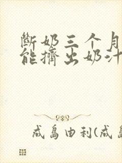 断奶三个月后还能挤出奶汁正常吗