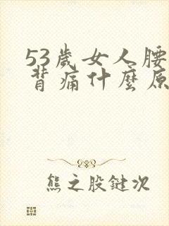 53岁女人腰酸背痛什么原因