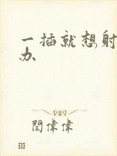 一插就想射怎么办