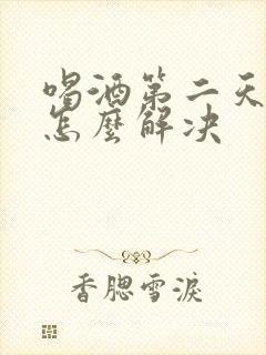 喝酒第二天头疼怎么解决