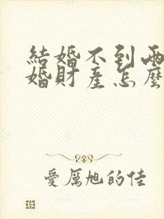 结婚不到两年离婚财产怎么分封面