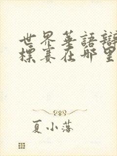 世界华语辩论锦标赛在哪里看