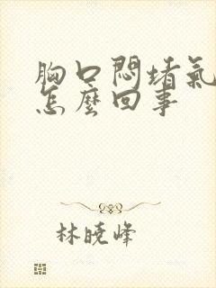 胸口闷堵气短是怎么回事