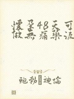 怀孕48天可以做无痛药流吗