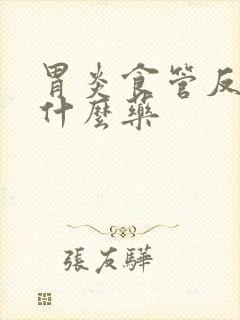 胃炎食管反流吃什么药