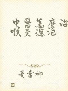 中医怎么治疗咽喉炎滤泡