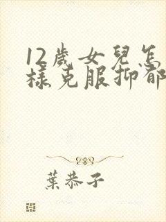 12岁女儿怎么样克服抑郁情绪