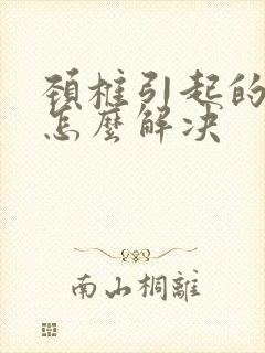 颈椎引起的耳鸣怎么解决