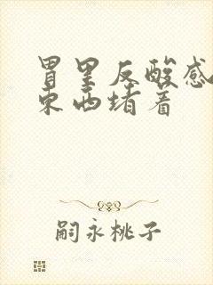 胃里反酸感觉有东西堵着