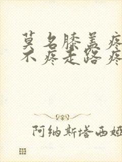 莫名膝盖疼坐着不疼走路疼