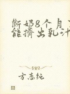 断奶8个月了还能挤出乳汁正常吗