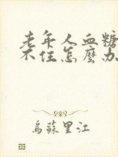 老年人血糖控制不住怎么办