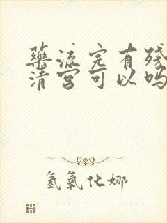 药流完有残留不清宫可以吗封面