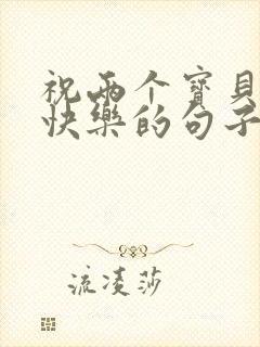 祝两个宝贝生日快乐的句子发朋友圈