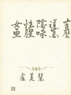 女性阴道有很大鱼腥味怎么回事