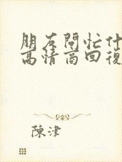 朋友问忙什么呢高情商回复