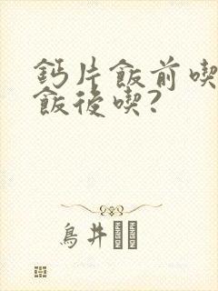 钙片饭前吃还是饭后吃?