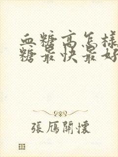 血糖高怎样降血糖最快最好的方法怀孕