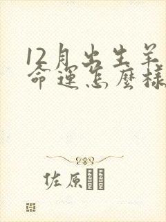 12月出生羊人命运怎么样