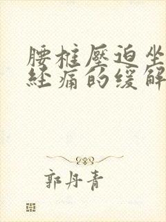 腰椎压迫坐骨神经痛的缓解方法