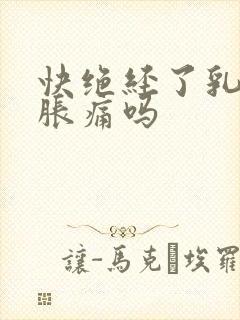 快绝经了乳房会胀痛吗