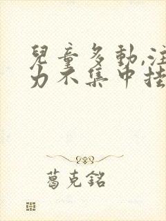 儿童多动,注意力不集中挂什么科