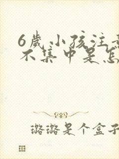 6岁小孩注意力不集中是怎么回事