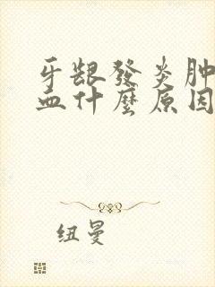 牙龈发炎肿痛流血什么原因