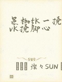 足枷tk一挠丨vk挠脚心