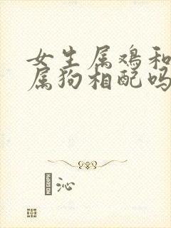 女生属鸡和男生属狗相配吗