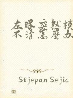 左眼突然模糊看不清怎么办