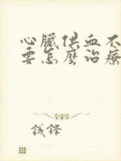 心脏供血不足需要怎么治疗