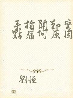 手指关节弯曲有点痛何原因