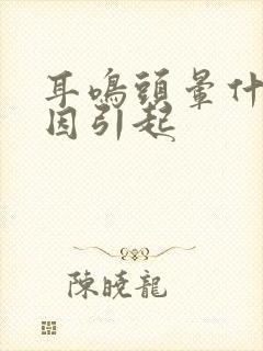 耳鸣头晕什么原因引起封面